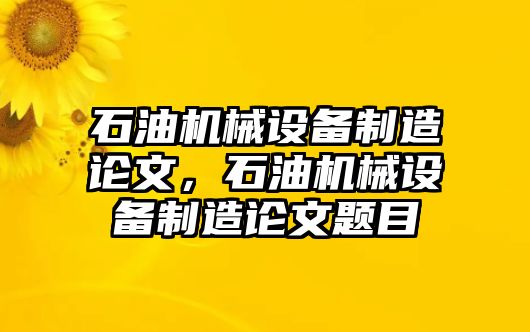 石油機械設備制造論文，石油機械設備制造論文題目