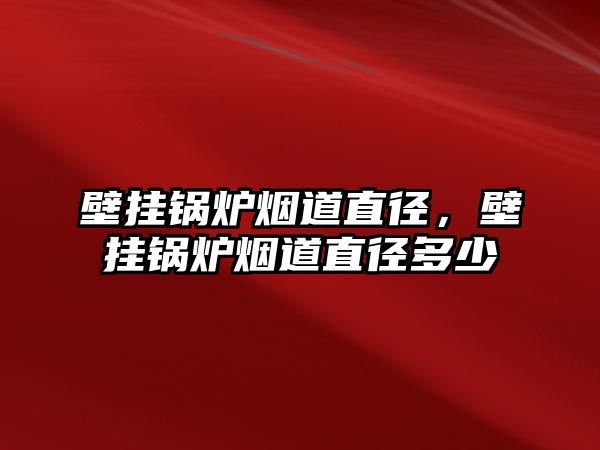 壁掛鍋爐煙道直徑，壁掛鍋爐煙道直徑多少