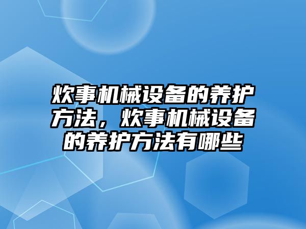 炊事機(jī)械設(shè)備的養(yǎng)護(hù)方法，炊事機(jī)械設(shè)備的養(yǎng)護(hù)方法有哪些