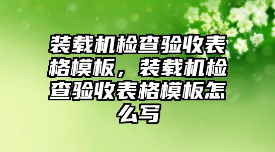 裝載機檢查驗收表格模板，裝載機檢查驗收表格模板怎么寫