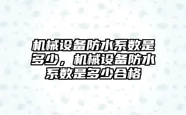 機械設備防水系數(shù)是多少，機械設備防水系數(shù)是多少合格