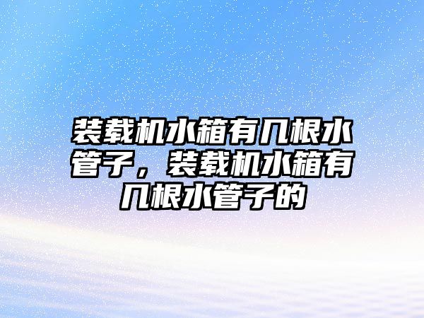 裝載機水箱有幾根水管子，裝載機水箱有幾根水管子的