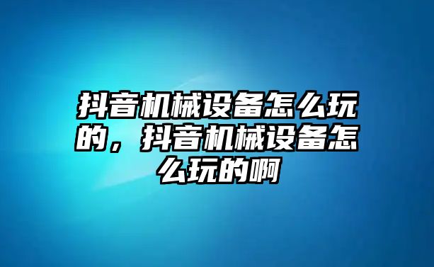 抖音機(jī)械設(shè)備怎么玩的，抖音機(jī)械設(shè)備怎么玩的啊