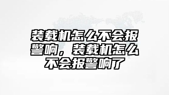 裝載機(jī)怎么不會(huì)報(bào)警響，裝載機(jī)怎么不會(huì)報(bào)警響了