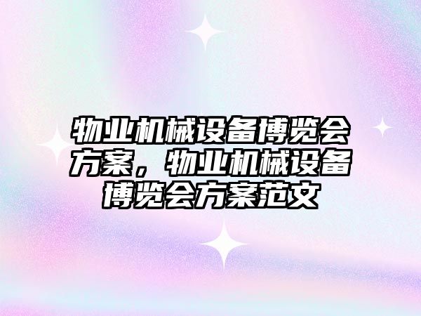 物業(yè)機械設(shè)備博覽會方案，物業(yè)機械設(shè)備博覽會方案范文