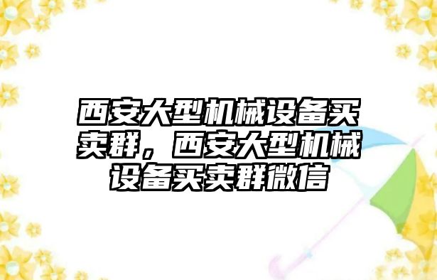 西安大型機(jī)械設(shè)備買賣群，西安大型機(jī)械設(shè)備買賣群微信