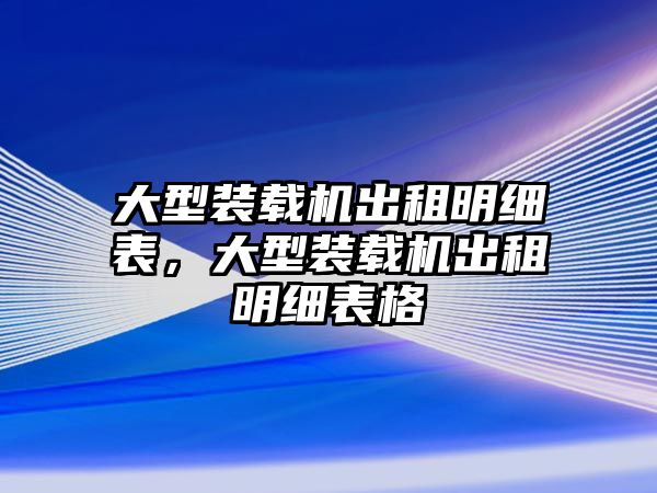 大型裝載機(jī)出租明細(xì)表，大型裝載機(jī)出租明細(xì)表格