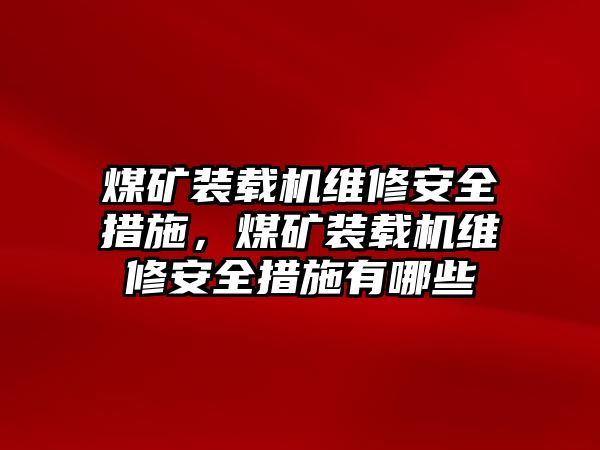 煤礦裝載機(jī)維修安全措施，煤礦裝載機(jī)維修安全措施有哪些