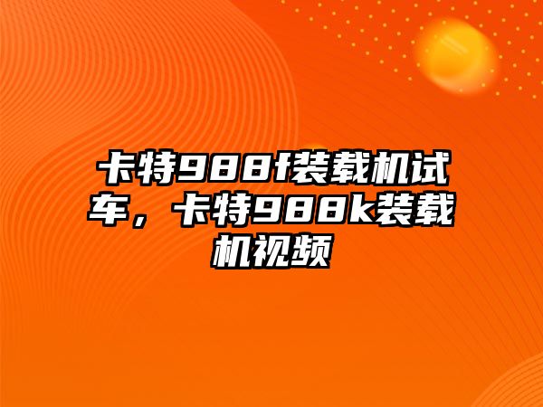 卡特988f裝載機(jī)試車，卡特988k裝載機(jī)視頻