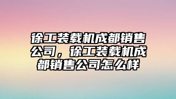 徐工裝載機成都銷售公司，徐工裝載機成都銷售公司怎么樣