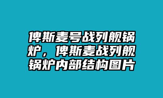 俾斯麥號(hào)戰(zhàn)列艦鍋爐，俾斯麥戰(zhàn)列艦鍋爐內(nèi)部結(jié)構(gòu)圖片