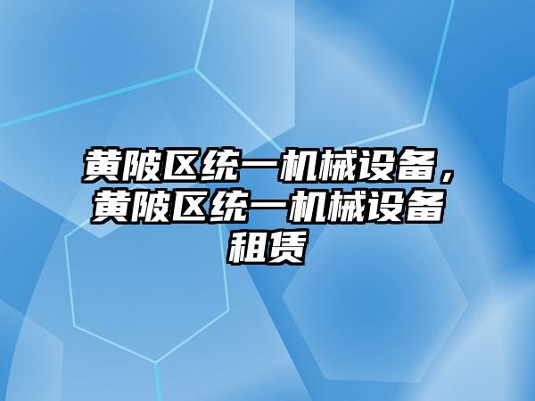 黃陂區(qū)統(tǒng)一機械設(shè)備，黃陂區(qū)統(tǒng)一機械設(shè)備租賃