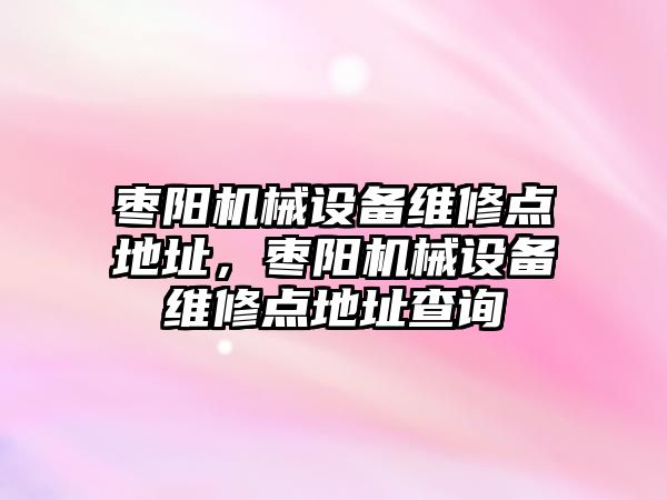 棗陽機械設(shè)備維修點地址，棗陽機械設(shè)備維修點地址查詢