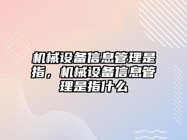 機械設(shè)備信息管理是指，機械設(shè)備信息管理是指什么