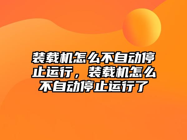 裝載機怎么不自動停止運行，裝載機怎么不自動停止運行了