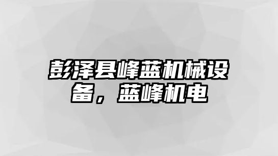 彭澤縣峰藍(lán)機(jī)械設(shè)備，藍(lán)峰機(jī)電