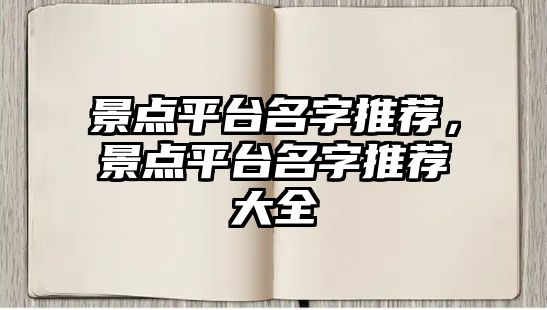 景點(diǎn)平臺名字推薦，景點(diǎn)平臺名字推薦大全