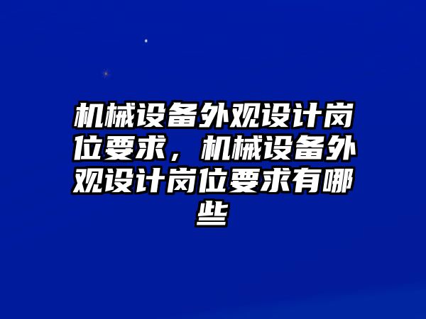 機(jī)械設(shè)備外觀設(shè)計崗位要求，機(jī)械設(shè)備外觀設(shè)計崗位要求有哪些