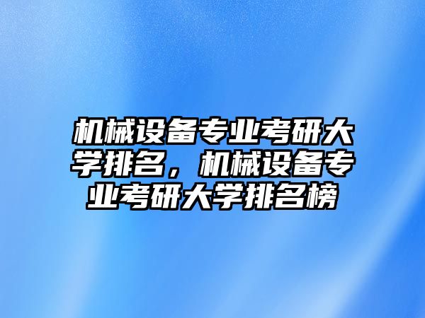 機(jī)械設(shè)備專業(yè)考研大學(xué)排名，機(jī)械設(shè)備專業(yè)考研大學(xué)排名榜