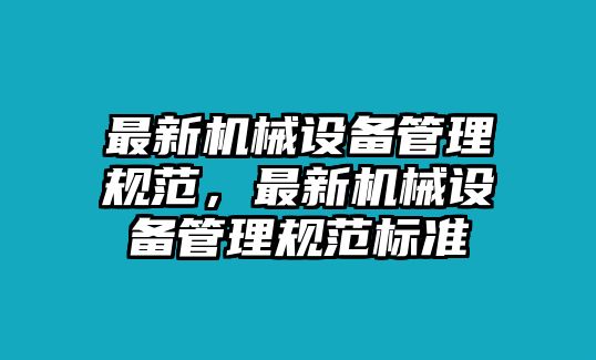 最新機(jī)械設(shè)備管理規(guī)范，最新機(jī)械設(shè)備管理規(guī)范標(biāo)準(zhǔn)