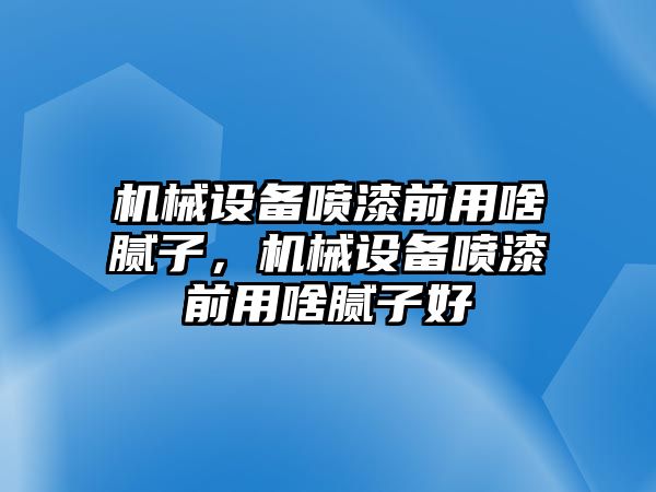 機(jī)械設(shè)備噴漆前用啥膩?zhàn)樱瑱C(jī)械設(shè)備噴漆前用啥膩?zhàn)雍?/>	
								</i>
								<p class=