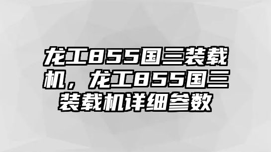 龍工855國(guó)三裝載機(jī)，龍工855國(guó)三裝載機(jī)詳細(xì)參數(shù)