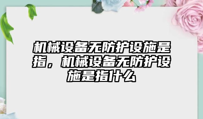 機械設(shè)備無防護設(shè)施是指，機械設(shè)備無防護設(shè)施是指什么