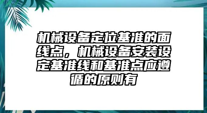 機(jī)械設(shè)備定位基準(zhǔn)的面線點(diǎn)，機(jī)械設(shè)備安裝設(shè)定基準(zhǔn)線和基準(zhǔn)點(diǎn)應(yīng)遵循的原則有