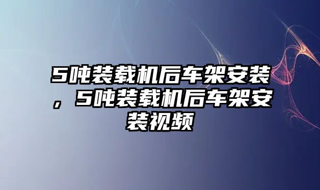 5噸裝載機后車架安裝，5噸裝載機后車架安裝視頻