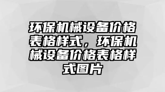 環(huán)保機(jī)械設(shè)備價格表格樣式，環(huán)保機(jī)械設(shè)備價格表格樣式圖片