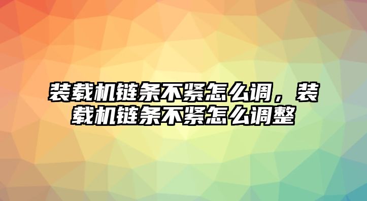 裝載機鏈條不緊怎么調(diào)，裝載機鏈條不緊怎么調(diào)整