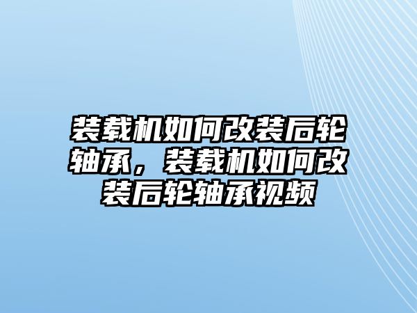 裝載機如何改裝后輪軸承，裝載機如何改裝后輪軸承視頻