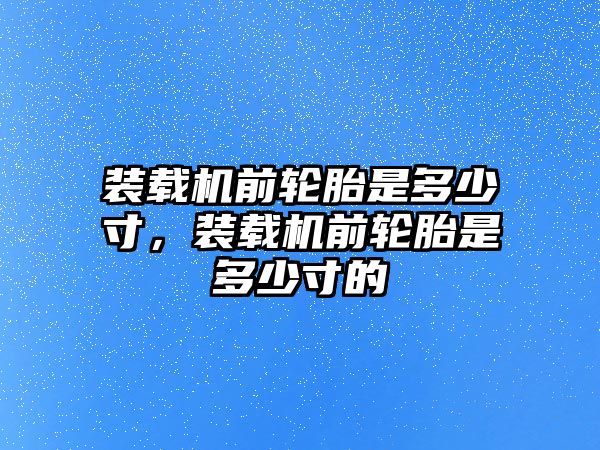 裝載機(jī)前輪胎是多少寸，裝載機(jī)前輪胎是多少寸的