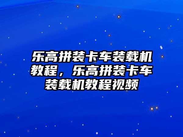 樂高拼裝卡車裝載機教程，樂高拼裝卡車裝載機教程視頻