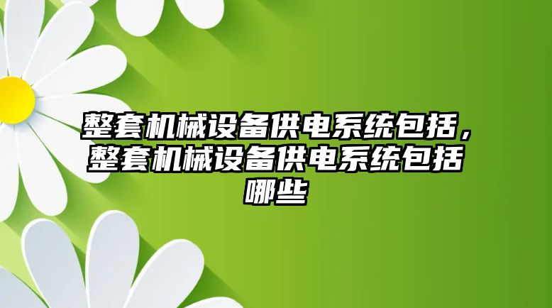 整套機械設備供電系統(tǒng)包括，整套機械設備供電系統(tǒng)包括哪些