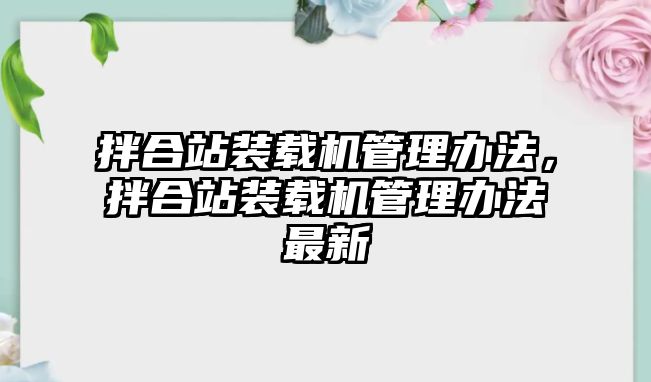 拌合站裝載機(jī)管理辦法，拌合站裝載機(jī)管理辦法最新