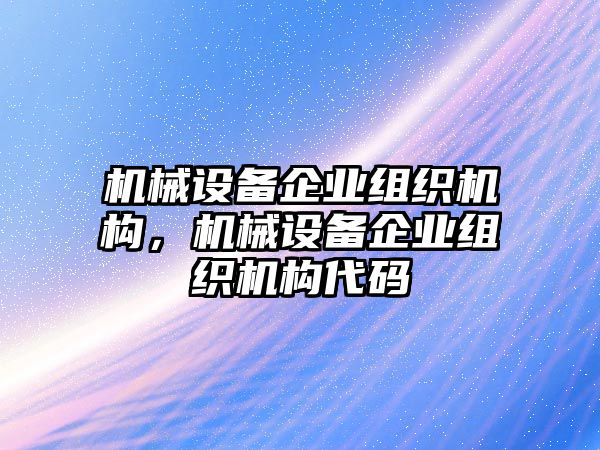 機(jī)械設(shè)備企業(yè)組織機(jī)構(gòu)，機(jī)械設(shè)備企業(yè)組織機(jī)構(gòu)代碼