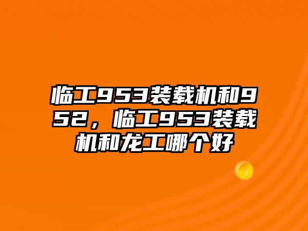 臨工953裝載機(jī)和952，臨工953裝載機(jī)和龍工哪個好