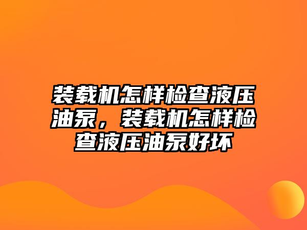 裝載機怎樣檢查液壓油泵，裝載機怎樣檢查液壓油泵好壞