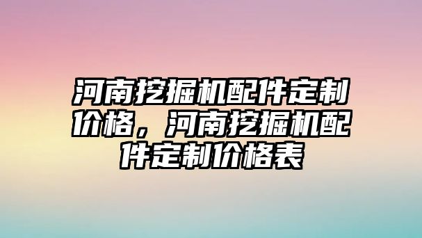 河南挖掘機(jī)配件定制價格，河南挖掘機(jī)配件定制價格表