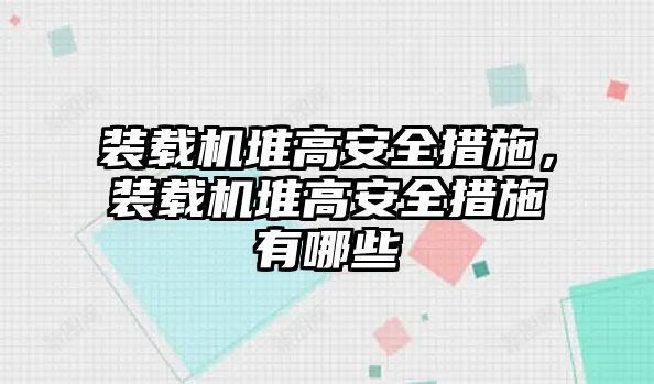 裝載機(jī)堆高安全措施，裝載機(jī)堆高安全措施有哪些