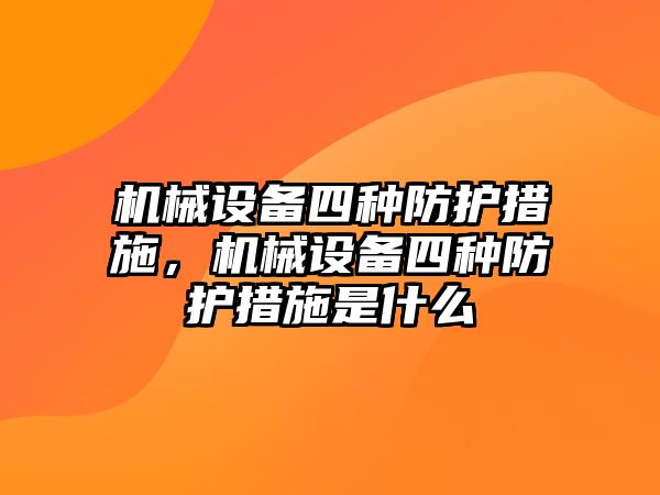 機(jī)械設(shè)備四種防護(hù)措施，機(jī)械設(shè)備四種防護(hù)措施是什么