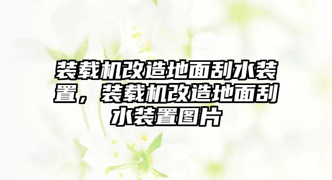 裝載機(jī)改造地面刮水裝置，裝載機(jī)改造地面刮水裝置圖片