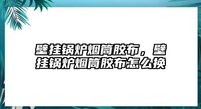 壁掛鍋爐煙筒膠布，壁掛鍋爐煙筒膠布怎么換