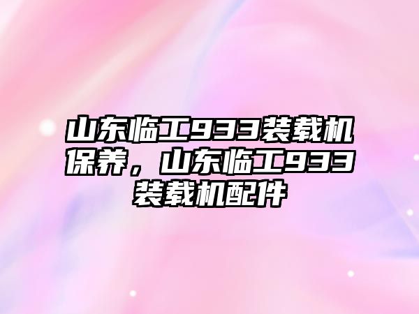 山東臨工933裝載機(jī)保養(yǎng)，山東臨工933裝載機(jī)配件