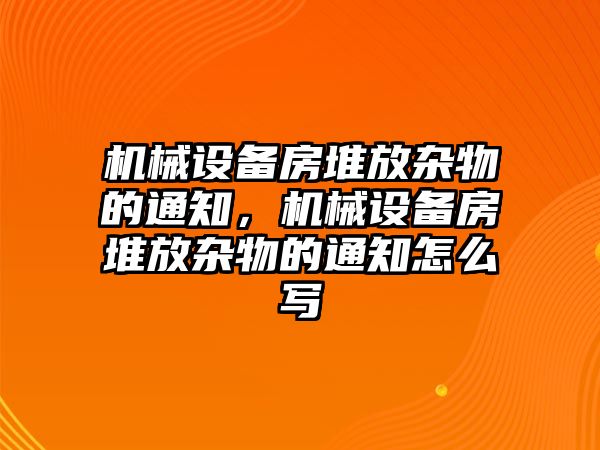 機械設(shè)備房堆放雜物的通知，機械設(shè)備房堆放雜物的通知怎么寫