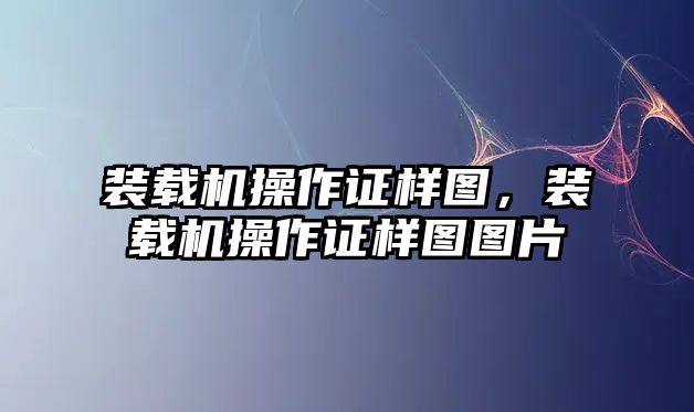 裝載機(jī)操作證樣圖，裝載機(jī)操作證樣圖圖片