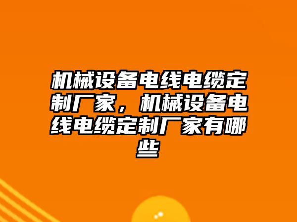 機(jī)械設(shè)備電線電纜定制廠家，機(jī)械設(shè)備電線電纜定制廠家有哪些