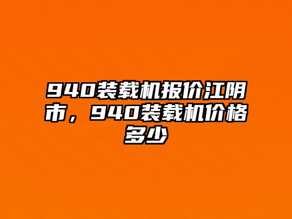 940裝載機報價江陰市，940裝載機價格多少