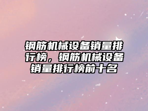 鋼筋機械設(shè)備銷量排行榜，鋼筋機械設(shè)備銷量排行榜前十名